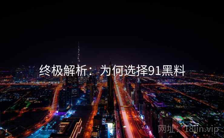 终极解析：为何选择91黑料