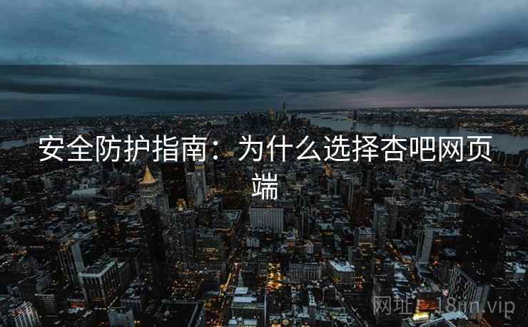 安全防护指南：为什么选择杏吧网页端