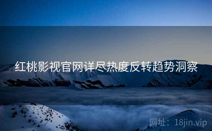 红桃影视官网详尽热度反转趋势洞察