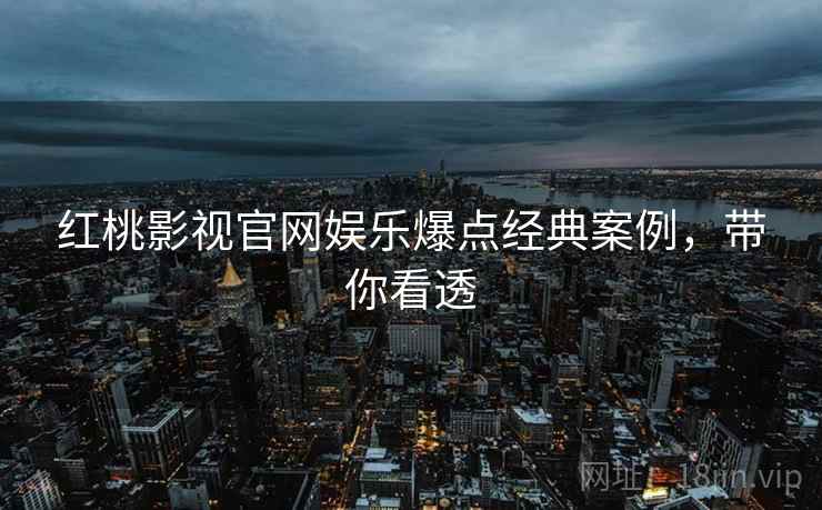 红桃影视官网娱乐爆点经典案例，带你看透