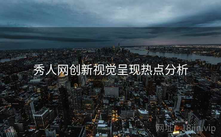 秀人网创新视觉呈现热点分析