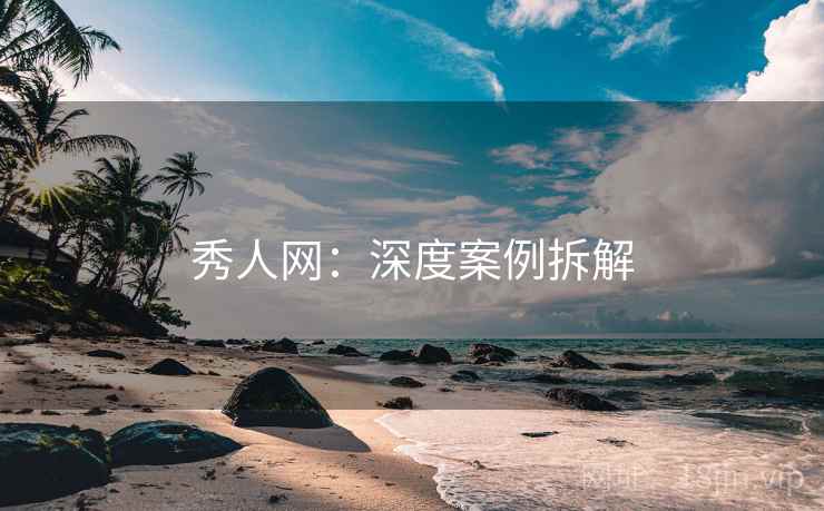 秀人网：深度案例拆解