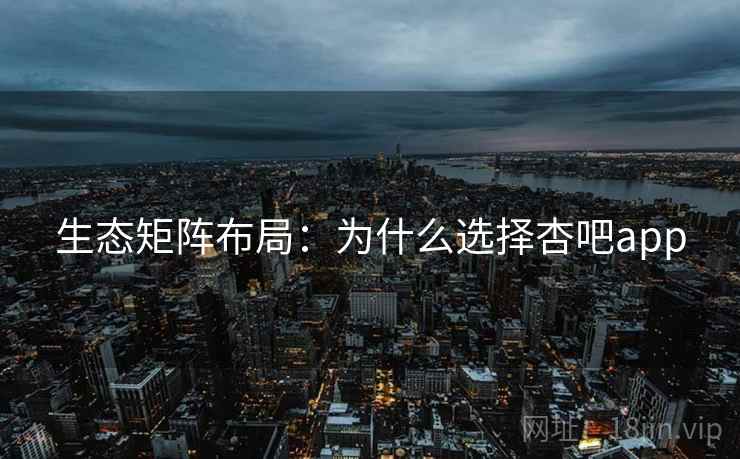 生态矩阵布局：为什么选择杏吧app