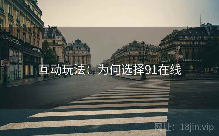 互动玩法：为何选择91在线