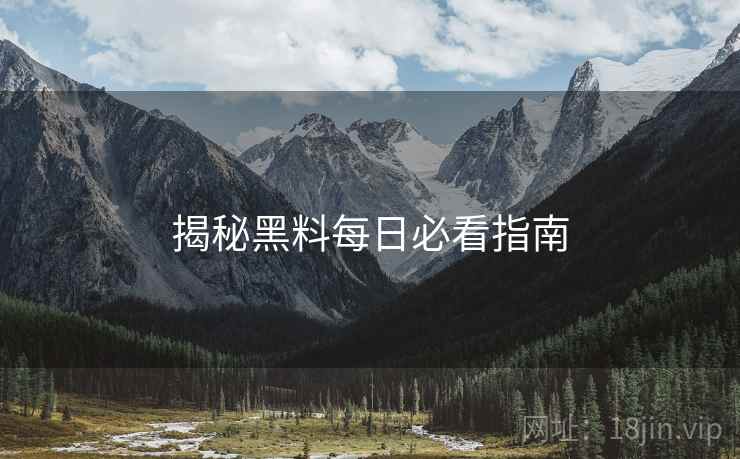 揭秘黑料每日必看指南