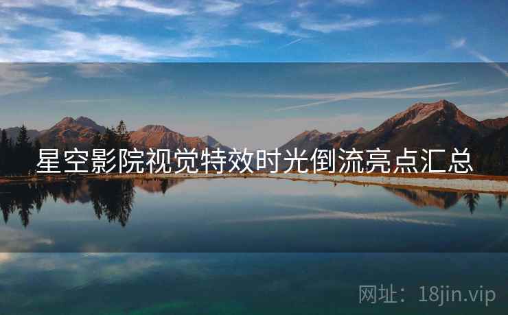 星空影院视觉特效时光倒流亮点汇总