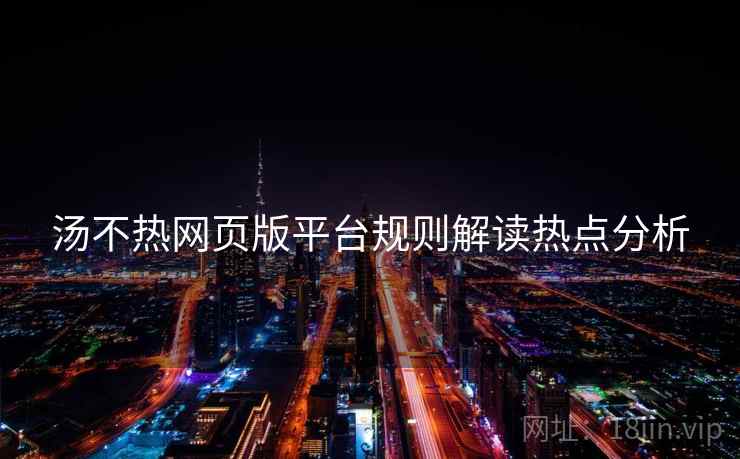 汤不热网页版平台规则解读热点分析