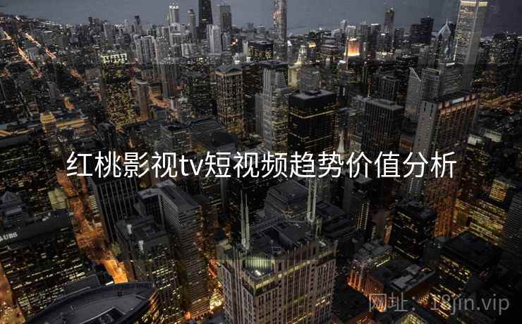 红桃影视tv短视频趋势价值分析