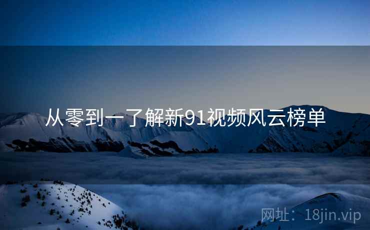 从零到一了解新91视频风云榜单