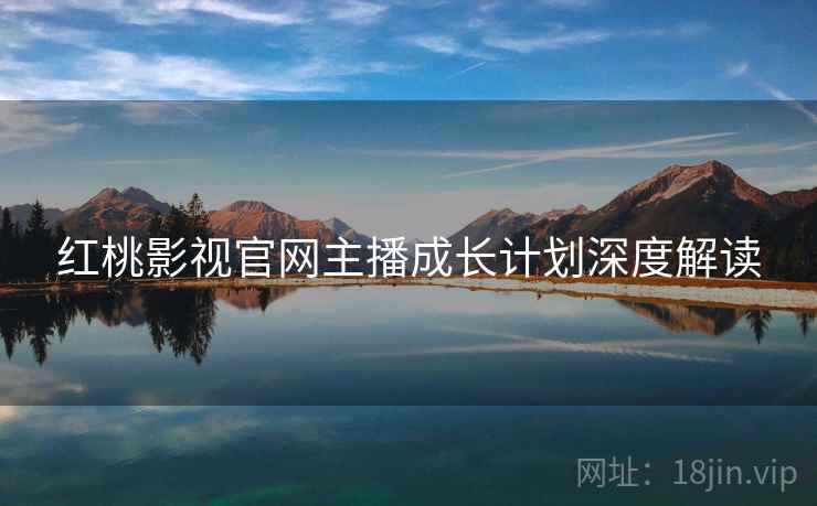 红桃影视官网主播成长计划深度解读