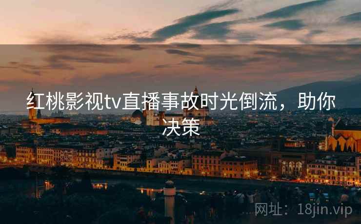 红桃影视tv直播事故时光倒流，助你决策