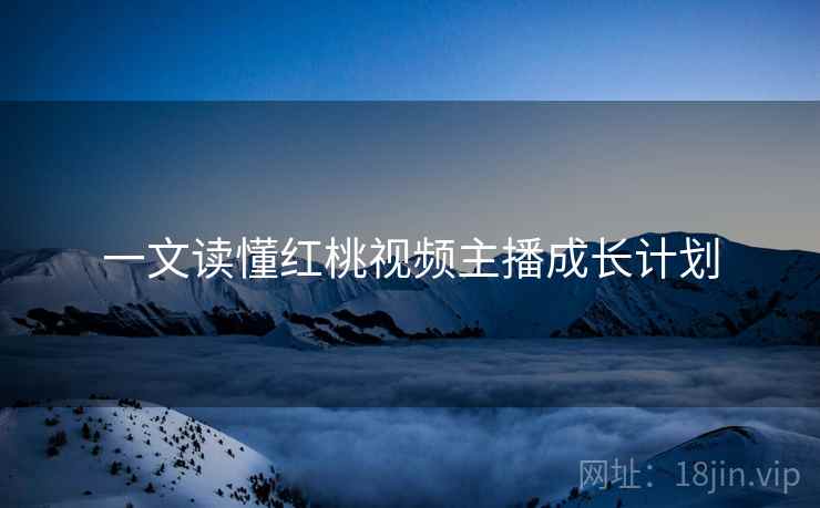 一文读懂红桃视频主播成长计划
