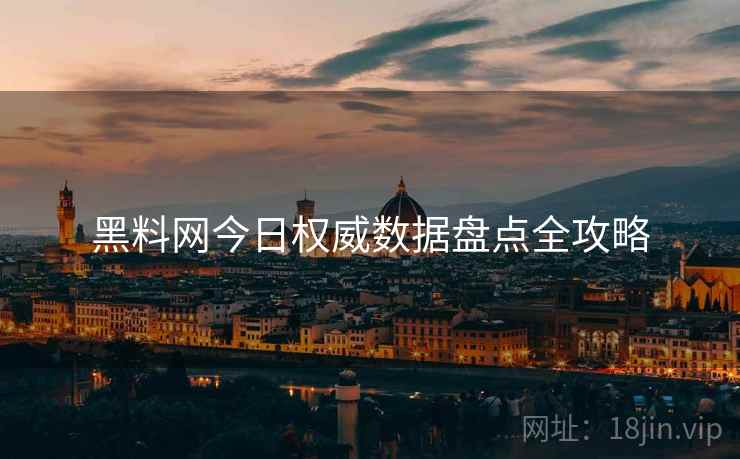 黑料网今日权威数据盘点全攻略