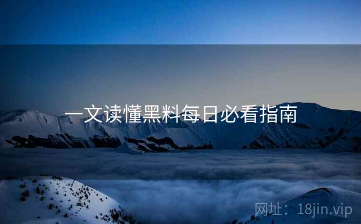 一文读懂黑料每日必看指南