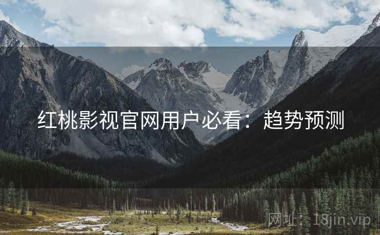 红桃影视官网用户必看：趋势预测