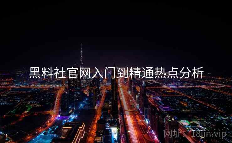 黑料社官网入门到精通热点分析