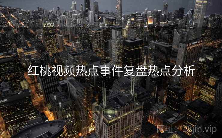 红桃视频热点事件复盘热点分析