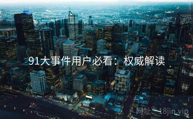 91大事件用户必看：权威解读