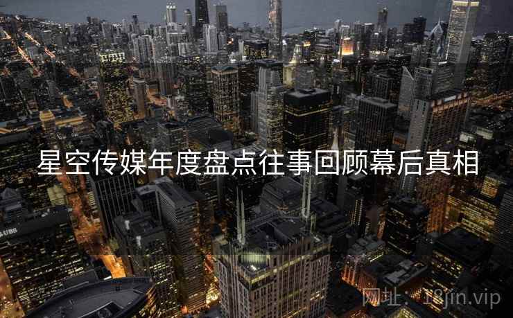 星空传媒年度盘点往事回顾幕后真相