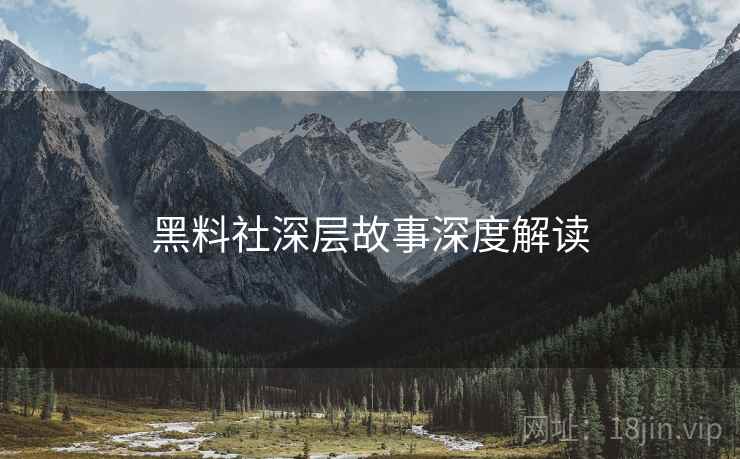 黑料社深层故事深度解读