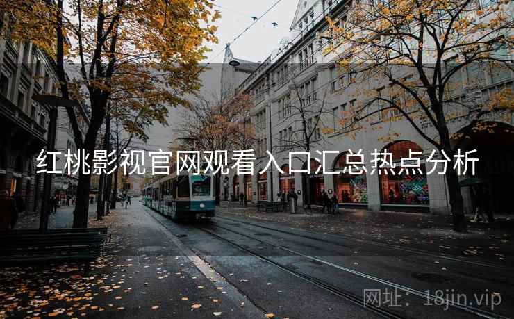 红桃影视官网观看入口汇总热点分析