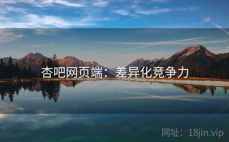 杏吧网页端：差异化竞争力