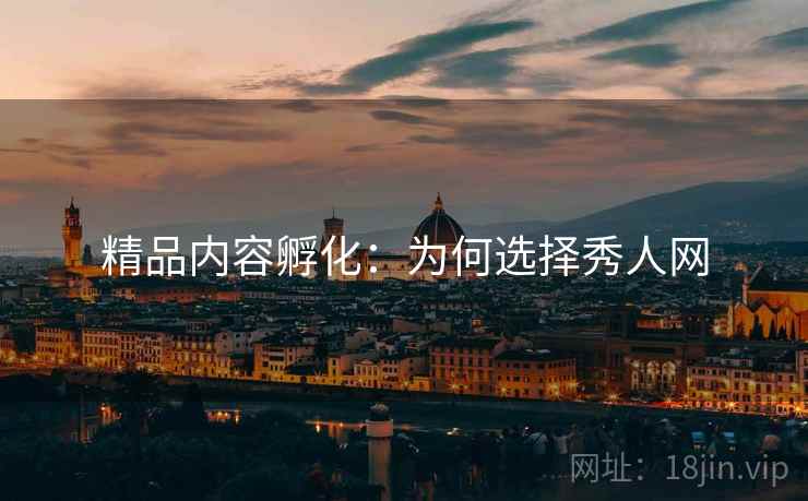 精品内容孵化：为何选择秀人网